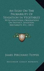 An Essay On The Probability Of Sensation In Vegetables - James Perchard Tupper