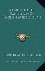 A Guide To The Exhibition Of English Medals (1891) - Herbert Appold Grueber (author)