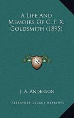 A Life And Memoirs Of C. F. X. Goldsmith (1895) - J A Anderson (author)