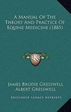 A Manual Of The Theory And Practice Of Equine Medicine (1885) - James Brodie Gresswell (author), Albert Gresswell (author)