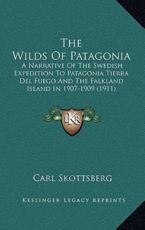 The Wilds Of Patagonia - Carl Skottsberg (author)