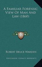 A Familiar Forensic View Of Man And Law (1860) - Robert Bruce Warden (author)
