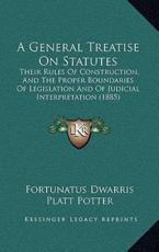 A General Treatise On Statutes - Sir Fortunatus Dwarris, Platt Potter (editor)