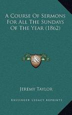 A Course Of Sermons For All The Sundays Of The Year (1862) - Professor Jeremy Taylor (author)