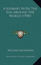 A Journey With The Sun Around The World (1900) - William McMahon (author)