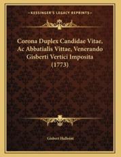 Corona Duplex Candidae Vitae, Ac Abbatialis Vittae, Venerando Gisberti Vertici Imposita (1773) - Gisbert Halloint (author)