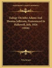 Eulogy On John Adams And Thomas Jefferson, Pronounced In Hallowell, July, 1826 (1826) - Peleg Sprague (author)