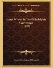 James Wilson In The Philadelphia Convention (1897) - Andrew Cunningham McLaughlin (author)