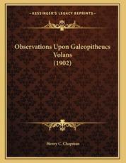 Observations Upon Galeopitheucs Volans (1902) - Henry C Chapman (author)