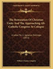 The Restoration Of Christian Unity And The Approaching Alt-Catholic Congress At Cologne - William Chauncy Langdon (author)