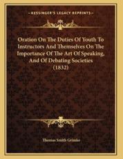Oration On The Duties Of Youth To Instructors And Themselves On The Importance Of The Art Of Speaking, And Of Debating Societies (1832) - Thomas Smith Grimke (author)
