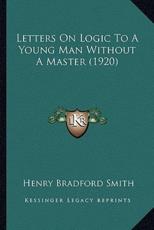 Letters On Logic To A Young Man Without A Master (1920) - Henry Bradford Smith (author)