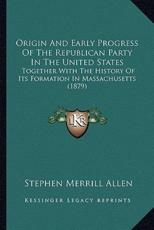 Origin And Early Progress Of The Republican Party In The United States - Stephen Merrill Allen