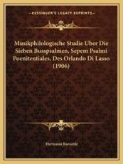 Musikphilologische Studie Uber Die Sieben Busspsalmen, Sepem Psalmi Poenitentiales, Des Orlando Di Lasso (1906) - Hermann Baeuerle (author)