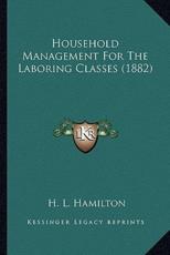 Household Management For The Laboring Classes (1882) - H L Hamilton (author)
