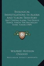Biological Investigations In Alaska And Yukon Territory - Wilfred Hudson Osgood (author)