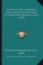 Guide To The Catharine Page Perkin's Collection Of Greek And Roman Coins (1902) - Boston Museum of Fine Arts (author)