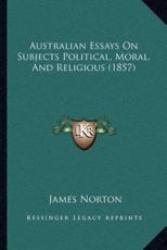 Australian Essays On Subjects Political, Moral, And Religious (1857) - James Norton (author)