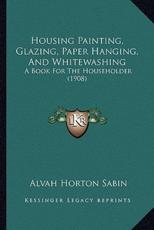 Housing Painting, Glazing, Paper Hanging, And Whitewashing - Alvah Horton Sabin