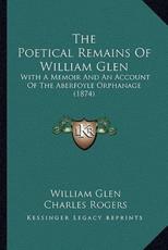 The Poetical Remains Of William Glen - William Glen, Charles Rogers (editor), Mrs George Cupples (other)