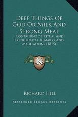 Deep Things Of God Or Milk And Strong Meat - Richard Hill (author)