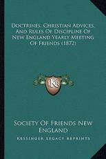 Doctrines, Christian Advices, And Rules Of Discipline Of New England Yearly Meeting Of Friends (1872) - Society of Friends New England