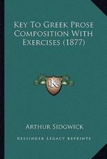 Key To Greek Prose Composition With Exercises (1877) - Arthur Sidgwick