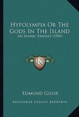 Hypolympia Or The Gods In The Island - Edmund Gosse