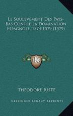 Le Soulevement Des Pays-Bas Contre La Domination Espagnole, 1574-1579 (1579) - Theodore Juste