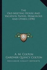 The Old Meeting House And Vacation Papers, Humorous And Other (1890) - A M Colton, Gardner Quincy Colton (editor)