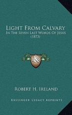 Light From Calvary - Robert H Ireland (author)