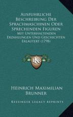 Ausfuhrliche Beschreibung Der Sprachmaschinen Oder Sprechenden Figuren - Heinrich Maximilian Brunner