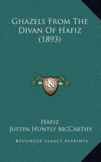 Ghazels From The Divan Of Hafiz (1893) - Hafiz (author), Justin Huntly McCarthy (translator)