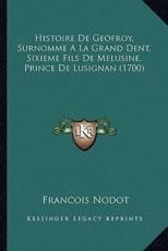Histoire De Geofroy, Surnomme A La Grand Dent, Sixieme Fils De Melusine, Prince De Lusignan (1700) - Francois Nodot (author)