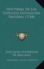 Doctrina De Los Expulsos Extinguida Pastoral (1768) - Jose Javier RodrÃ£-Guez de Arellano (author)