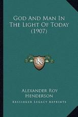 God And Man In The Light Of Today (1907) - Alexander Roy Henderson (author)