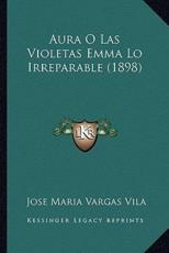 Aura O Las Violetas Emma Lo Irreparable (1898) - Jose Maria Vargas Vila (author)