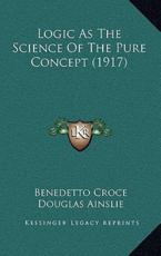 Logic As The Science Of The Pure Concept (1917) - Benedetto Croce, Douglas Ainslie (translator)