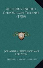 Auctoris Incerti Chronicon Tielense (1789) - Johannes Diederick Van Leeuwen (author)