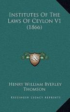 Institutes Of The Laws Of Ceylon V1 (1866) - Henry William Byerley Thomson (author)