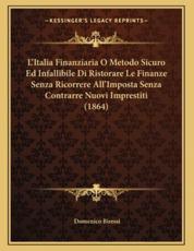 L'Italia Finanziaria O Metodo Sicuro Ed Infallibile Di Ristorare Le Finanze Senza Ricorrere All'Imposta Senza Contrarre Nuovi Imprestiti (1864) - Domenico Biressi (author)