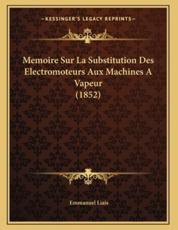 Memoire Sur La Substitution Des Electromoteurs Aux Machines A Vapeur (1852) - Emmanuel Liais (author)