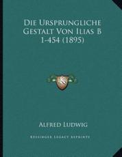 Die Ursprungliche Gestalt Von Ilias B 1-454 (1895) - Alfred Ludwig (author)