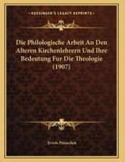 Die Philologische Arbeit An Den Alteren Kirchenlehrern Und Ihre Bedeutung Fur Die Theologie (1907) - Erwin Preuschen