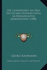 Die Lehrfreiheit An Den Deutschen Universitaten Im Neunzehnten Jahrhundert (1898) - Georg Kaufmann