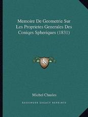 Memoire De Geometrie Sur Les Proprietes Generales Des Coniqes Spheriques (1831) - Michel Chasles (author)