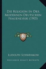 Die Religion In Der Modernen Deutschen Frauenlyrik (1905) - Ludolph Schwenkow