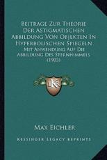 Beitrage Zur Theorie Der Astigmatischen Abbildung Von Objekten In Hyperbolischen Spiegeln - Max Eichler (author)