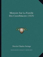 Memoire Sur La Famille Des Cucurbitacees (1825) - Nicolas Charles Seringe (author)