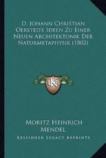 D. Johann Christian Oersted's Ideen Zu Einer Neuen Architektonik Der Naturmetaphysik (1802) - Moritz Heinrich Mendel (editor)